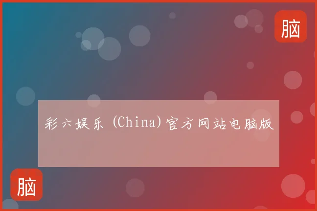 彩六娱乐 (China)官方网站电脑版