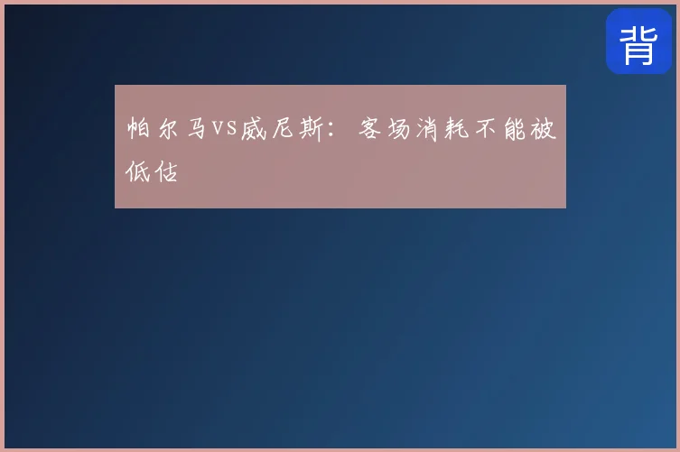帕尔马vs威尼斯：客场消耗不能被低估