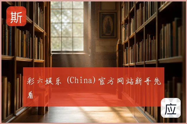 彩六娱乐 (China)官方网站新手先看