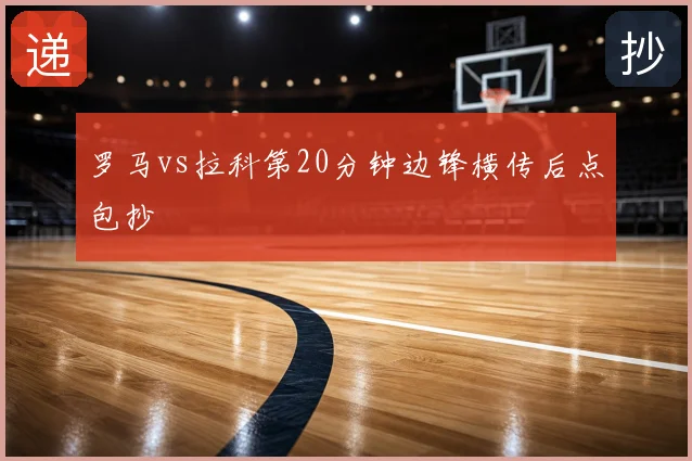 罗马vs拉科第20分钟边锋横传后点包抄